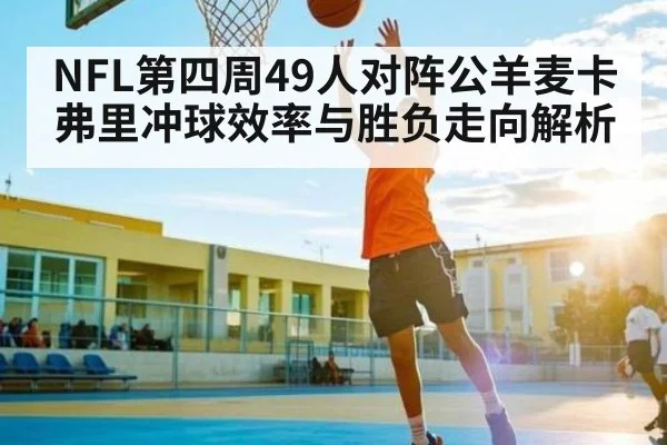 NFL第四周49人对阵公羊麦卡弗里冲球效率与胜负走向解析