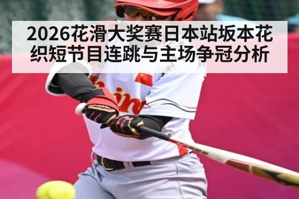 2026花滑大奖赛日本站坂本花织短节目连跳与主场争冠分析