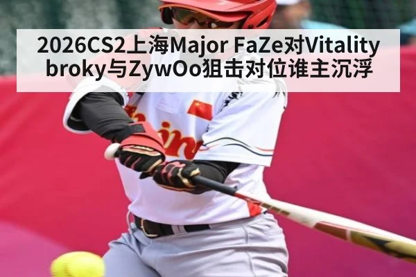 2026CS2上海Major FaZe对Vitality broky与ZywOo狙击对位谁主沉浮