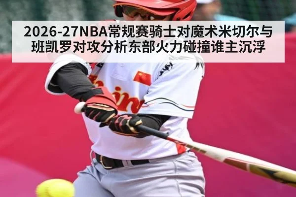 2026-27NBA常规赛骑士对魔术米切尔与班凯罗对攻分析东部火力碰撞谁主沉浮